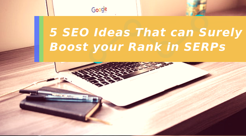 5 SEO Ideas That can Surely Boost your Rank in SERPs